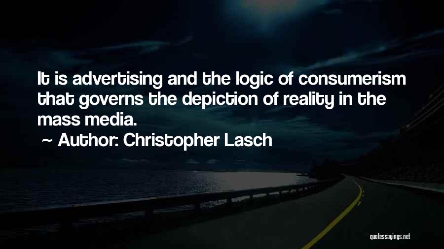 Christopher Lasch Quotes: It Is Advertising And The Logic Of Consumerism That Governs The Depiction Of Reality In The Mass Media.