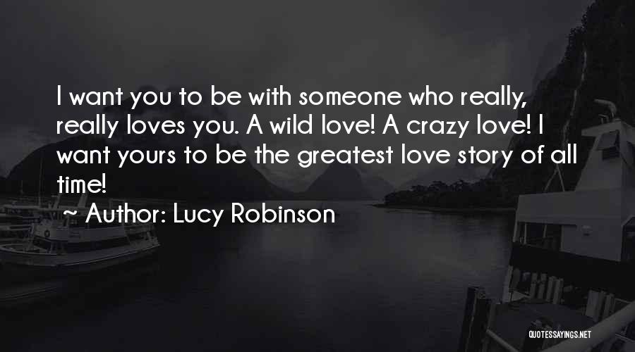 Lucy Robinson Quotes: I Want You To Be With Someone Who Really, Really Loves You. A Wild Love! A Crazy Love! I Want