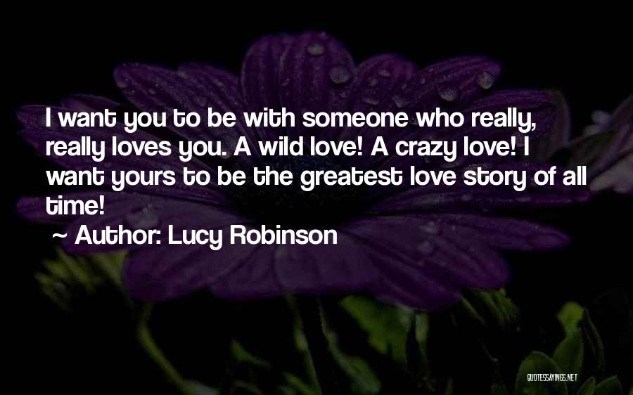 Lucy Robinson Quotes: I Want You To Be With Someone Who Really, Really Loves You. A Wild Love! A Crazy Love! I Want