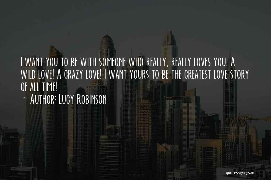 Lucy Robinson Quotes: I Want You To Be With Someone Who Really, Really Loves You. A Wild Love! A Crazy Love! I Want