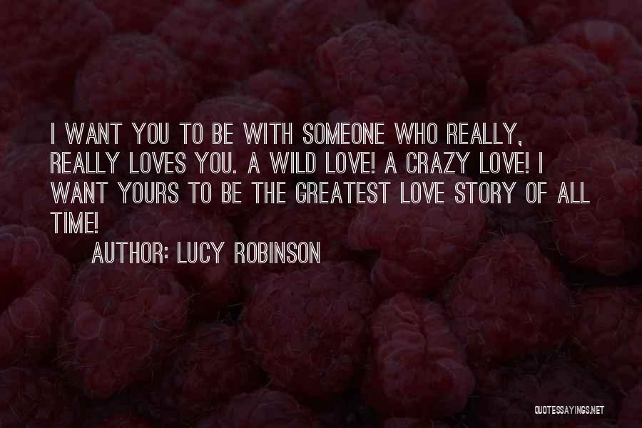 Lucy Robinson Quotes: I Want You To Be With Someone Who Really, Really Loves You. A Wild Love! A Crazy Love! I Want