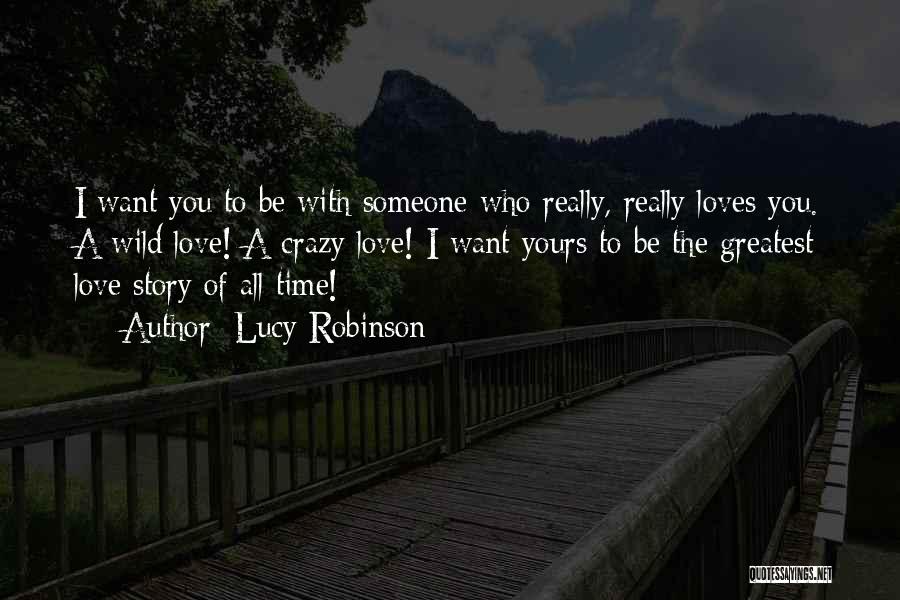 Lucy Robinson Quotes: I Want You To Be With Someone Who Really, Really Loves You. A Wild Love! A Crazy Love! I Want