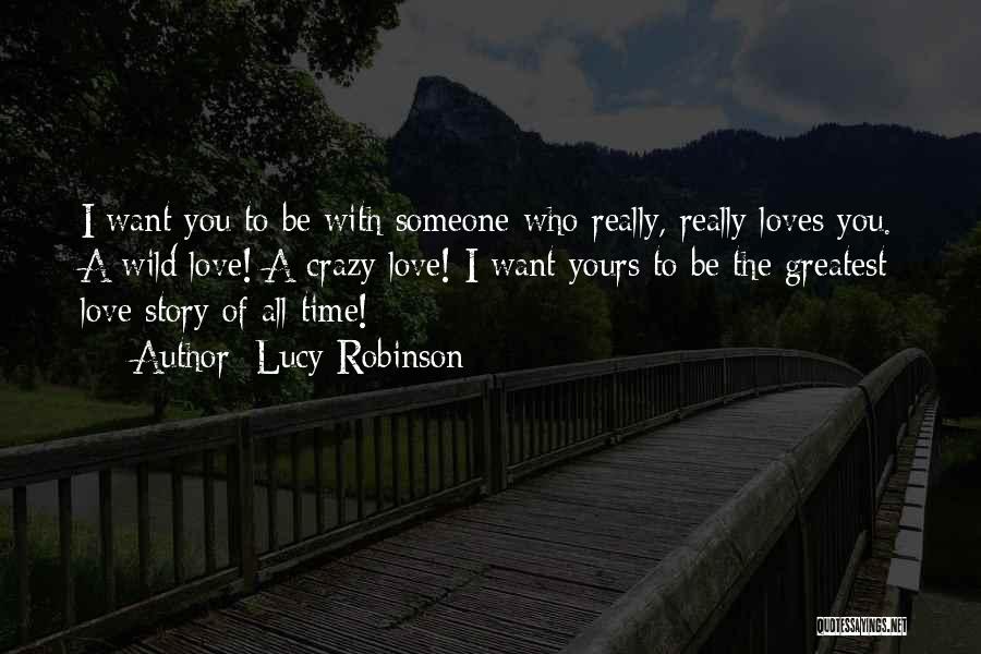 Lucy Robinson Quotes: I Want You To Be With Someone Who Really, Really Loves You. A Wild Love! A Crazy Love! I Want