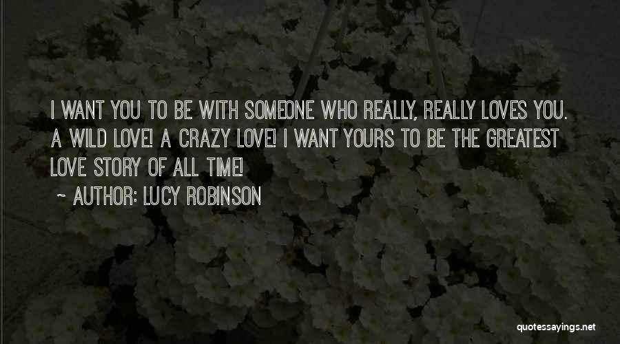 Lucy Robinson Quotes: I Want You To Be With Someone Who Really, Really Loves You. A Wild Love! A Crazy Love! I Want