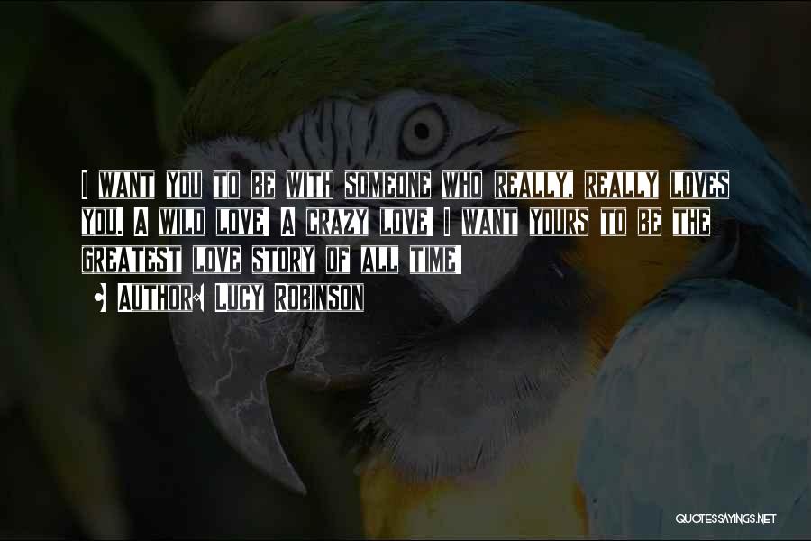 Lucy Robinson Quotes: I Want You To Be With Someone Who Really, Really Loves You. A Wild Love! A Crazy Love! I Want