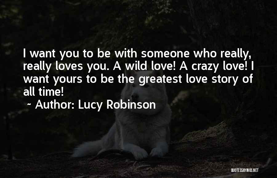 Lucy Robinson Quotes: I Want You To Be With Someone Who Really, Really Loves You. A Wild Love! A Crazy Love! I Want