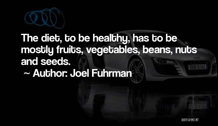 Joel Fuhrman Quotes: The Diet, To Be Healthy, Has To Be Mostly Fruits, Vegetables, Beans, Nuts And Seeds.