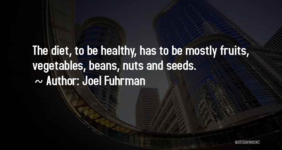 Joel Fuhrman Quotes: The Diet, To Be Healthy, Has To Be Mostly Fruits, Vegetables, Beans, Nuts And Seeds.