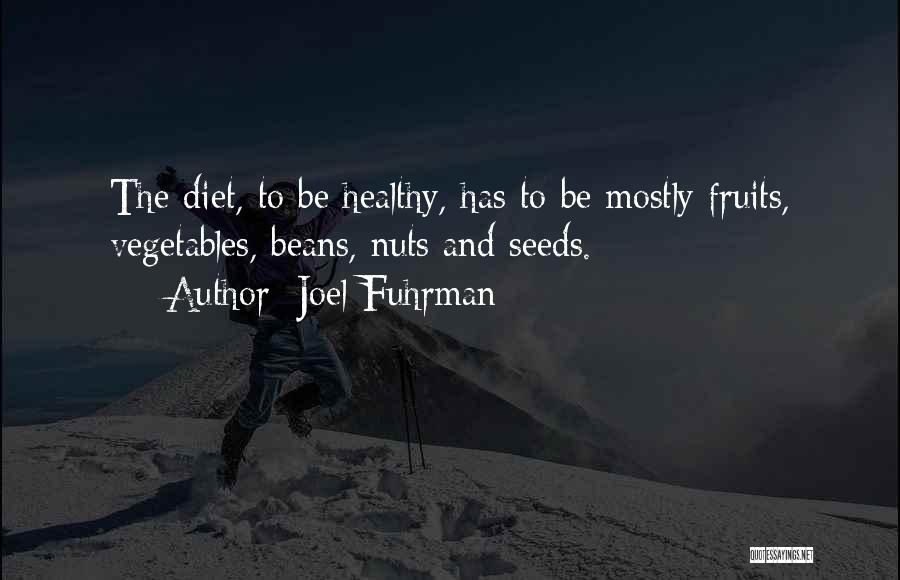 Joel Fuhrman Quotes: The Diet, To Be Healthy, Has To Be Mostly Fruits, Vegetables, Beans, Nuts And Seeds.