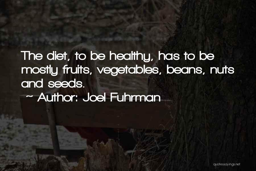 Joel Fuhrman Quotes: The Diet, To Be Healthy, Has To Be Mostly Fruits, Vegetables, Beans, Nuts And Seeds.