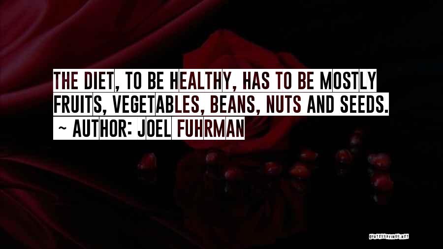 Joel Fuhrman Quotes: The Diet, To Be Healthy, Has To Be Mostly Fruits, Vegetables, Beans, Nuts And Seeds.