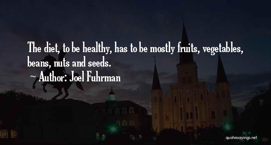 Joel Fuhrman Quotes: The Diet, To Be Healthy, Has To Be Mostly Fruits, Vegetables, Beans, Nuts And Seeds.