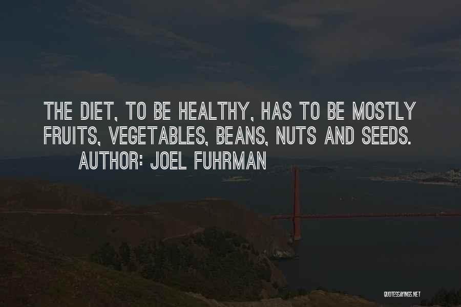 Joel Fuhrman Quotes: The Diet, To Be Healthy, Has To Be Mostly Fruits, Vegetables, Beans, Nuts And Seeds.