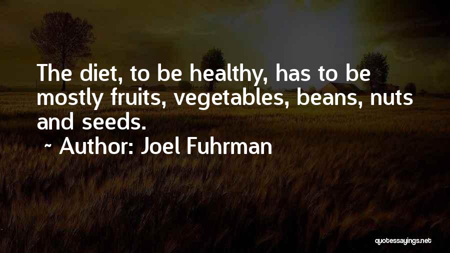 Joel Fuhrman Quotes: The Diet, To Be Healthy, Has To Be Mostly Fruits, Vegetables, Beans, Nuts And Seeds.