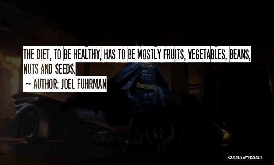 Joel Fuhrman Quotes: The Diet, To Be Healthy, Has To Be Mostly Fruits, Vegetables, Beans, Nuts And Seeds.