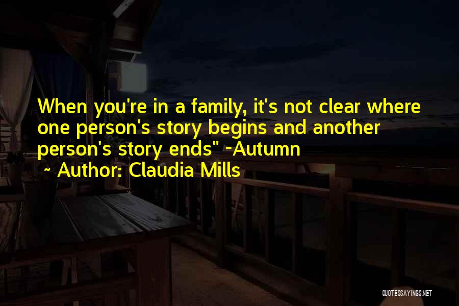 Claudia Mills Quotes: When You're In A Family, It's Not Clear Where One Person's Story Begins And Another Person's Story Ends -autumn