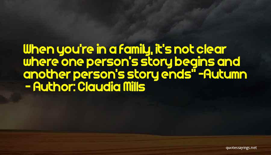Claudia Mills Quotes: When You're In A Family, It's Not Clear Where One Person's Story Begins And Another Person's Story Ends -autumn