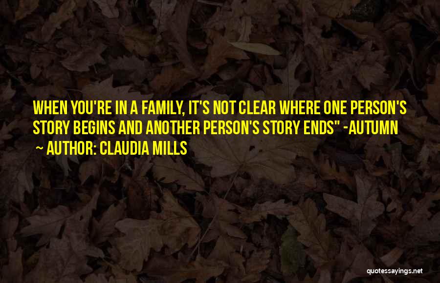 Claudia Mills Quotes: When You're In A Family, It's Not Clear Where One Person's Story Begins And Another Person's Story Ends -autumn