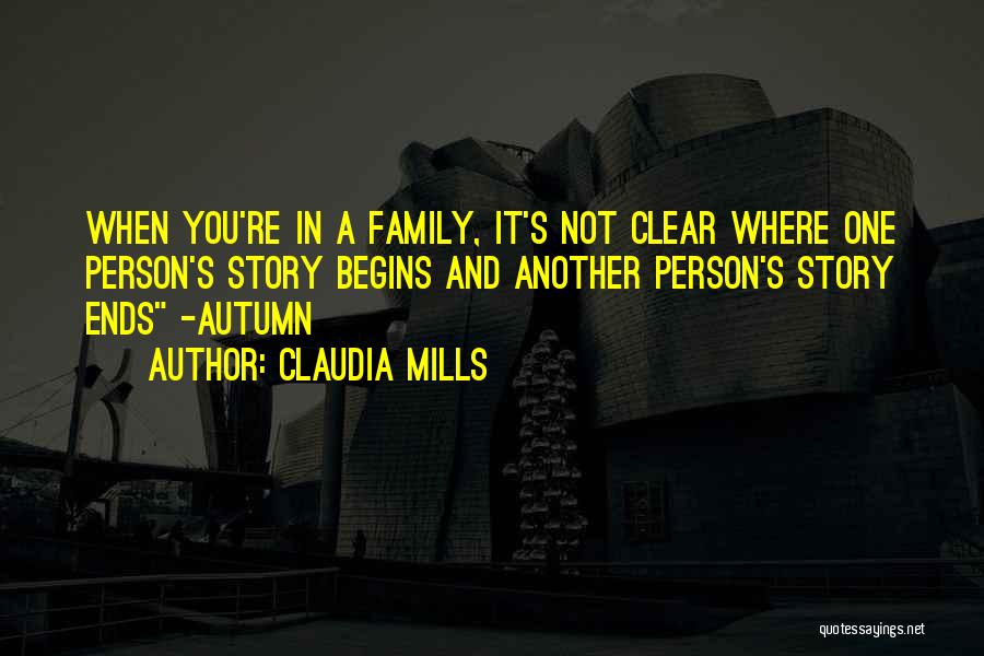 Claudia Mills Quotes: When You're In A Family, It's Not Clear Where One Person's Story Begins And Another Person's Story Ends -autumn