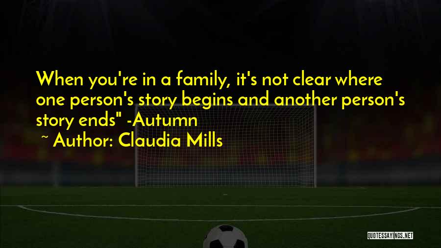 Claudia Mills Quotes: When You're In A Family, It's Not Clear Where One Person's Story Begins And Another Person's Story Ends -autumn