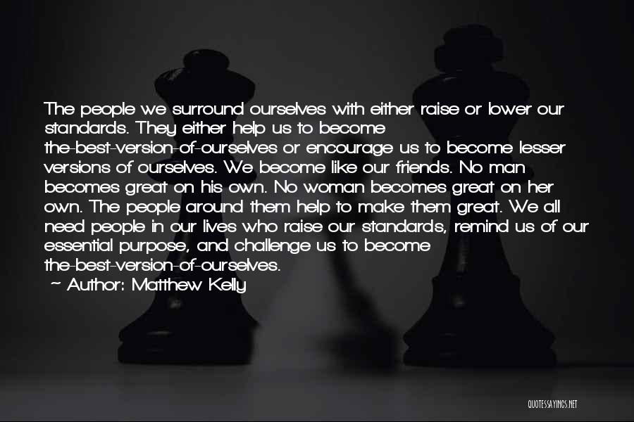 Matthew Kelly Quotes: The People We Surround Ourselves With Either Raise Or Lower Our Standards. They Either Help Us To Become The-best-version-of-ourselves Or