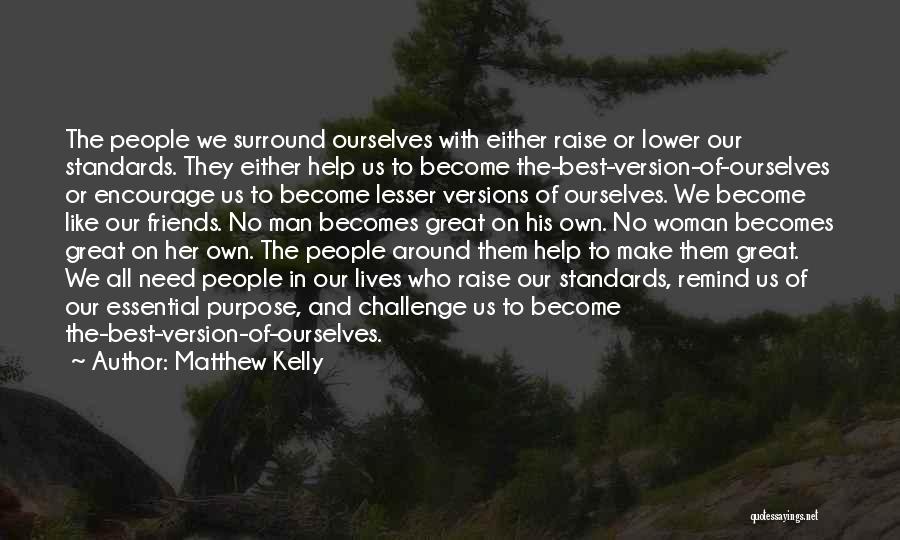 Matthew Kelly Quotes: The People We Surround Ourselves With Either Raise Or Lower Our Standards. They Either Help Us To Become The-best-version-of-ourselves Or