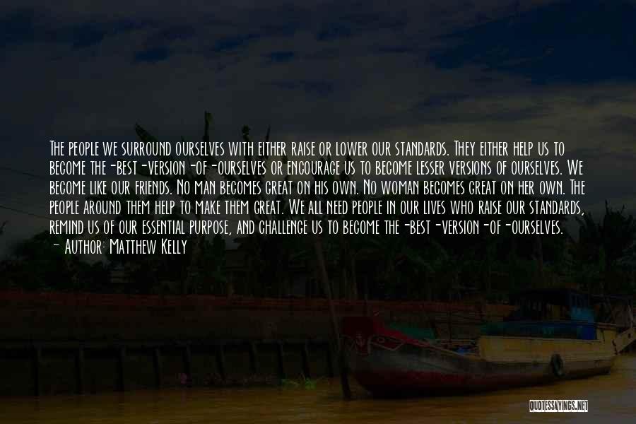 Matthew Kelly Quotes: The People We Surround Ourselves With Either Raise Or Lower Our Standards. They Either Help Us To Become The-best-version-of-ourselves Or