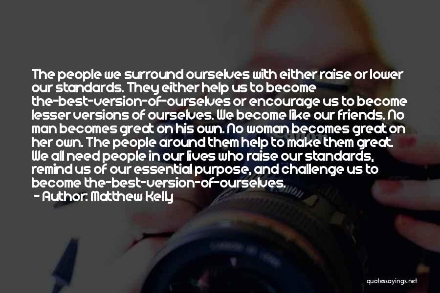 Matthew Kelly Quotes: The People We Surround Ourselves With Either Raise Or Lower Our Standards. They Either Help Us To Become The-best-version-of-ourselves Or