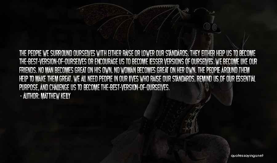 Matthew Kelly Quotes: The People We Surround Ourselves With Either Raise Or Lower Our Standards. They Either Help Us To Become The-best-version-of-ourselves Or