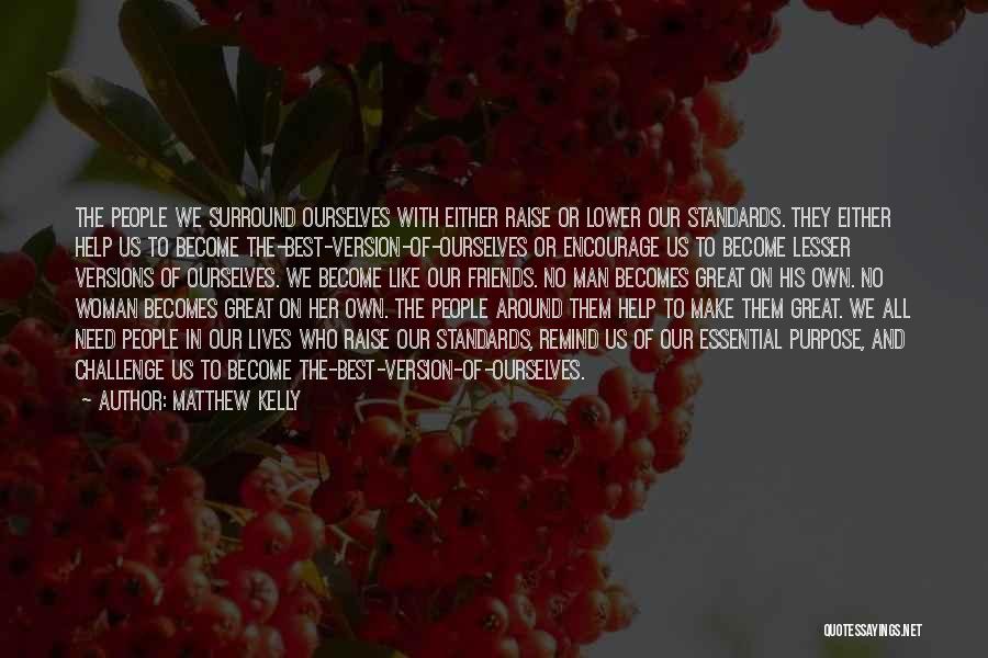 Matthew Kelly Quotes: The People We Surround Ourselves With Either Raise Or Lower Our Standards. They Either Help Us To Become The-best-version-of-ourselves Or