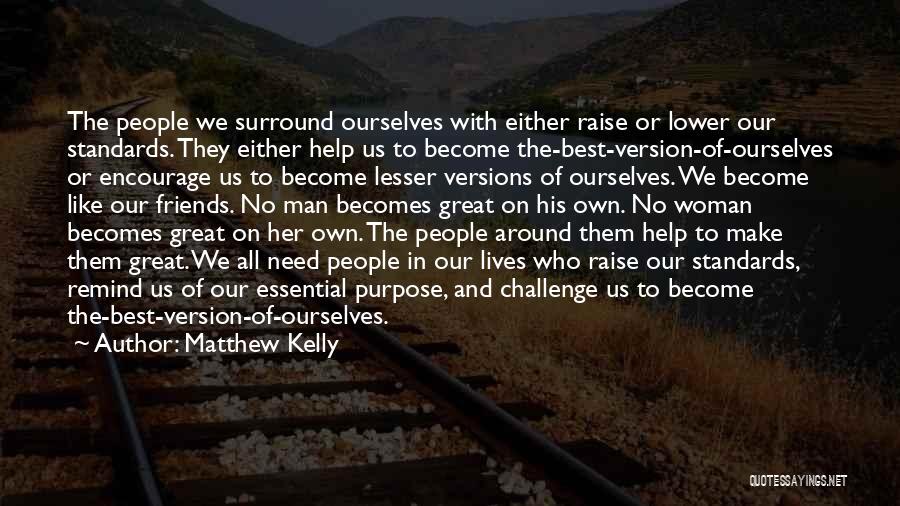 Matthew Kelly Quotes: The People We Surround Ourselves With Either Raise Or Lower Our Standards. They Either Help Us To Become The-best-version-of-ourselves Or