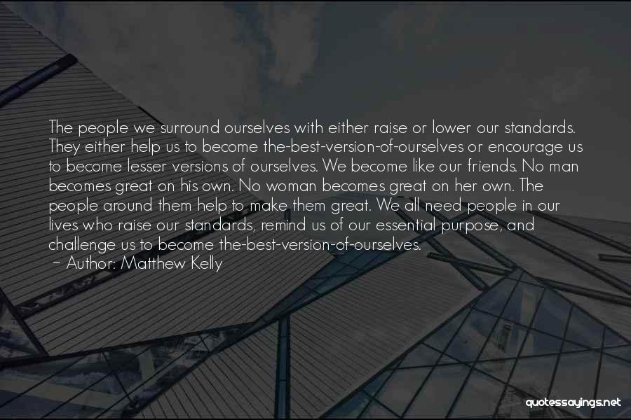 Matthew Kelly Quotes: The People We Surround Ourselves With Either Raise Or Lower Our Standards. They Either Help Us To Become The-best-version-of-ourselves Or