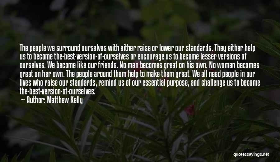 Matthew Kelly Quotes: The People We Surround Ourselves With Either Raise Or Lower Our Standards. They Either Help Us To Become The-best-version-of-ourselves Or