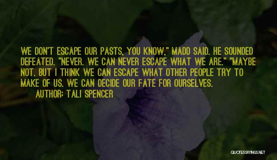 Tali Spencer Quotes: We Don't Escape Our Pasts, You Know, Madd Said. He Sounded Defeated. Never. We Can Never Escape What We Are.