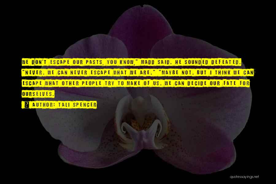 Tali Spencer Quotes: We Don't Escape Our Pasts, You Know, Madd Said. He Sounded Defeated. Never. We Can Never Escape What We Are.