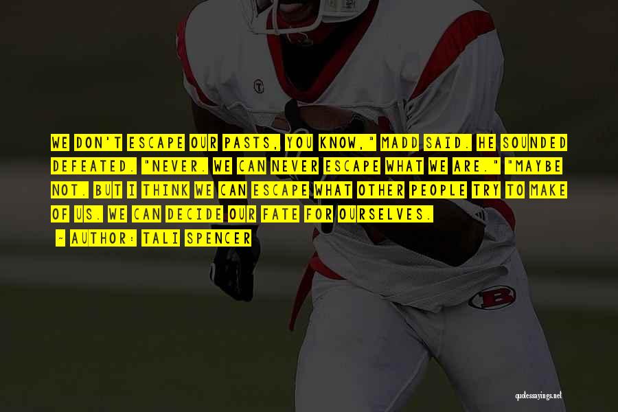 Tali Spencer Quotes: We Don't Escape Our Pasts, You Know, Madd Said. He Sounded Defeated. Never. We Can Never Escape What We Are.