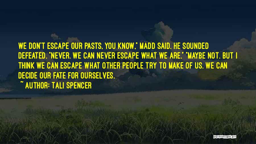 Tali Spencer Quotes: We Don't Escape Our Pasts, You Know, Madd Said. He Sounded Defeated. Never. We Can Never Escape What We Are.