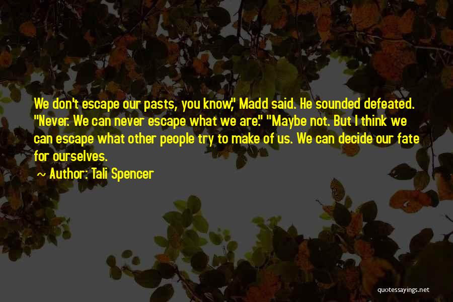 Tali Spencer Quotes: We Don't Escape Our Pasts, You Know, Madd Said. He Sounded Defeated. Never. We Can Never Escape What We Are.