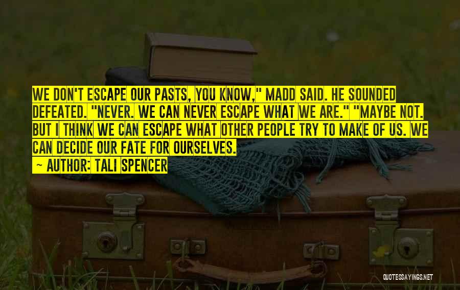 Tali Spencer Quotes: We Don't Escape Our Pasts, You Know, Madd Said. He Sounded Defeated. Never. We Can Never Escape What We Are.