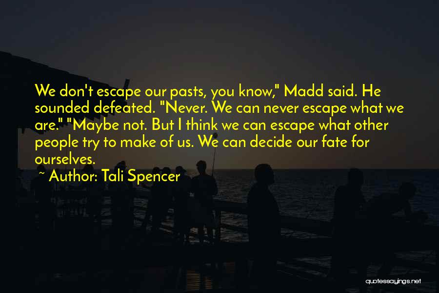 Tali Spencer Quotes: We Don't Escape Our Pasts, You Know, Madd Said. He Sounded Defeated. Never. We Can Never Escape What We Are.