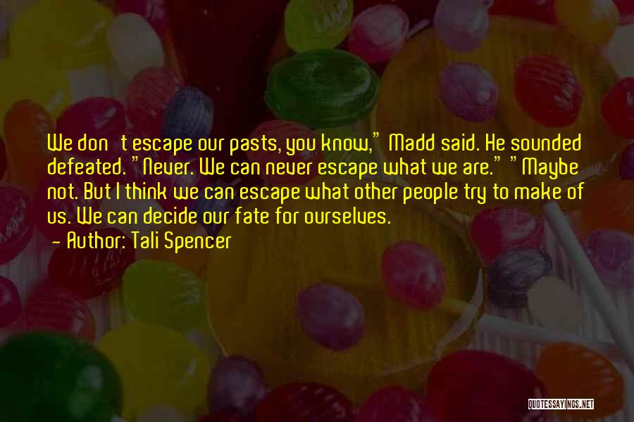 Tali Spencer Quotes: We Don't Escape Our Pasts, You Know, Madd Said. He Sounded Defeated. Never. We Can Never Escape What We Are.