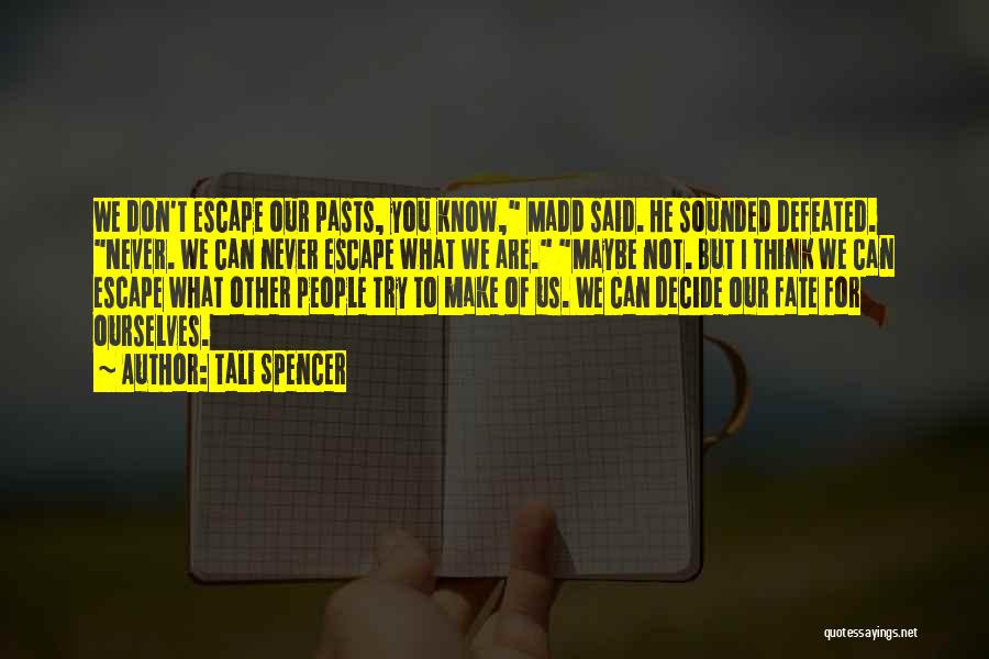 Tali Spencer Quotes: We Don't Escape Our Pasts, You Know, Madd Said. He Sounded Defeated. Never. We Can Never Escape What We Are.