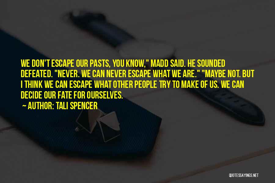 Tali Spencer Quotes: We Don't Escape Our Pasts, You Know, Madd Said. He Sounded Defeated. Never. We Can Never Escape What We Are.