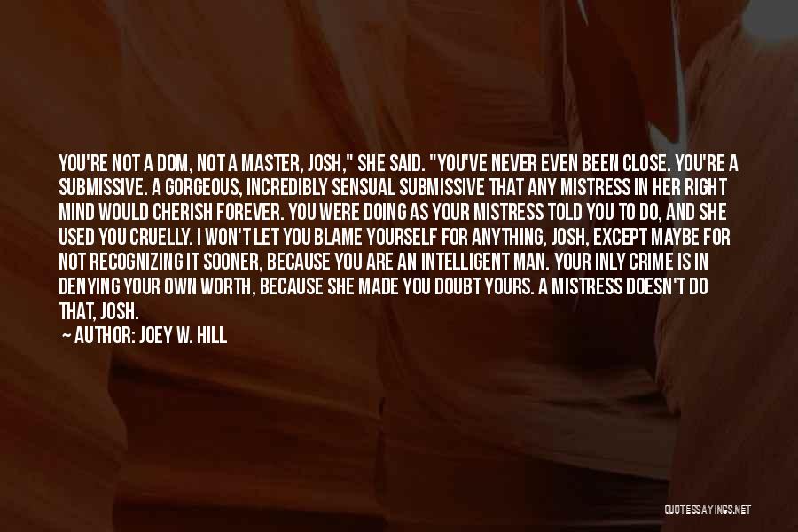 Joey W. Hill Quotes: You're Not A Dom, Not A Master, Josh, She Said. You've Never Even Been Close. You're A Submissive. A Gorgeous,