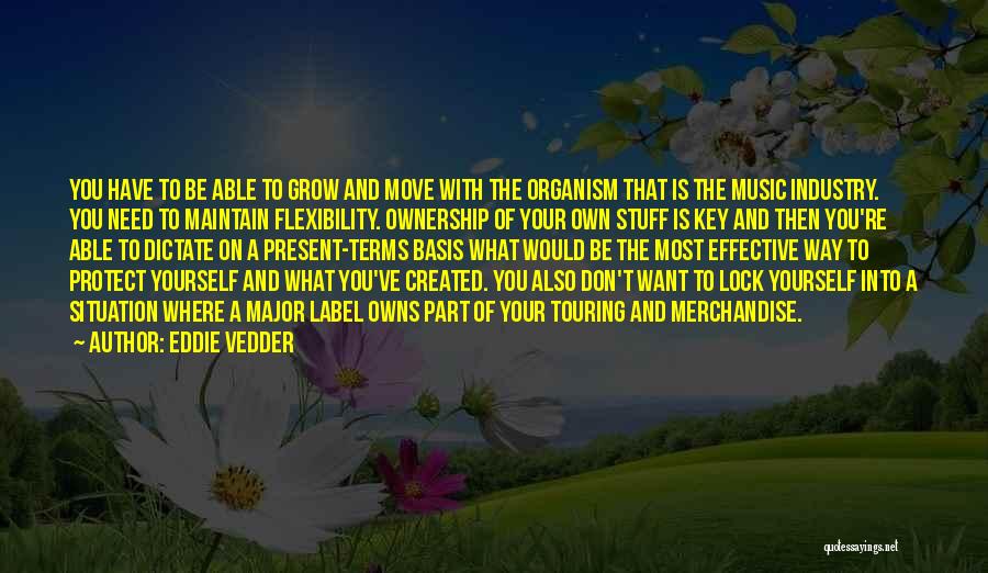 Eddie Vedder Quotes: You Have To Be Able To Grow And Move With The Organism That Is The Music Industry. You Need To