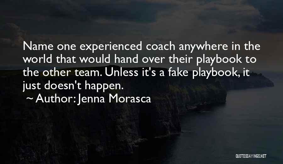 Jenna Morasca Quotes: Name One Experienced Coach Anywhere In The World That Would Hand Over Their Playbook To The Other Team. Unless It's