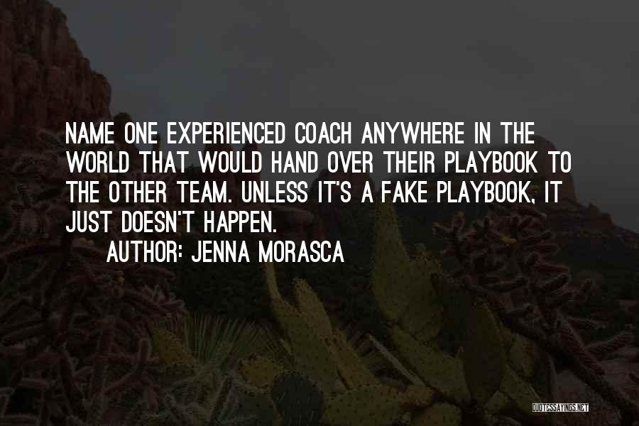 Jenna Morasca Quotes: Name One Experienced Coach Anywhere In The World That Would Hand Over Their Playbook To The Other Team. Unless It's