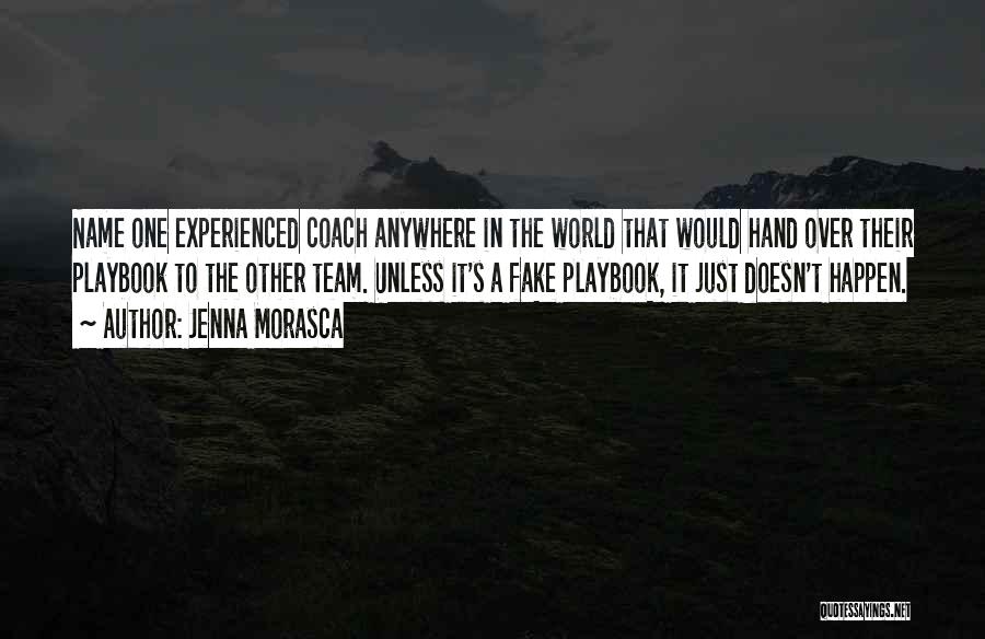 Jenna Morasca Quotes: Name One Experienced Coach Anywhere In The World That Would Hand Over Their Playbook To The Other Team. Unless It's