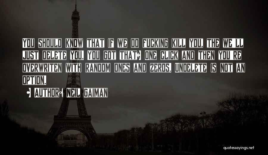 Neil Gaiman Quotes: You Should Know That If We Do Fucking Kill You, The We'll Just Delete You. You Got That? One Click