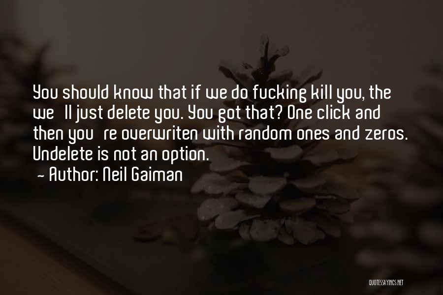 Neil Gaiman Quotes: You Should Know That If We Do Fucking Kill You, The We'll Just Delete You. You Got That? One Click